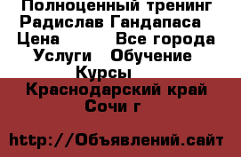 Полноценный тренинг Радислав Гандапаса › Цена ­ 990 - Все города Услуги » Обучение. Курсы   . Краснодарский край,Сочи г.